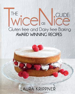 Carte The Twice as Nice Guide: Gluten Free and Dairy Free Baking: Award Winning Recipes Laura Krippner