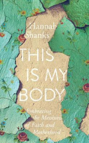 Książka This Is My Body: Embracing the Messiness of Faith and Motherhood Hannah Shanks