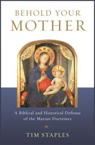 Könyv Behold Your Mother: A Biblical Tim Staples