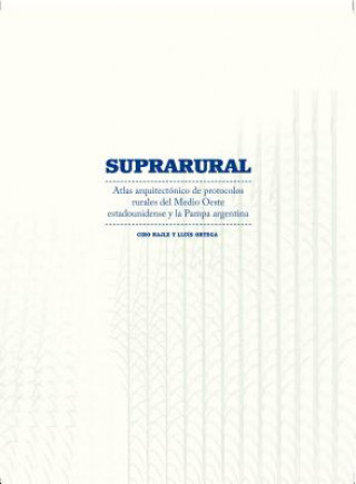 Книга Suprarural Architecture: Atlas of Rural Protocols in the American Midwest and the Argentine Pampas Ciro Najle