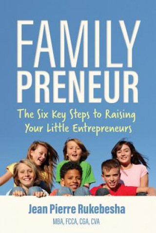 Carte Familypreneur: The Six Key Steps to Raising Your Little Entrepreneurs Jean Pierre Rukebesha