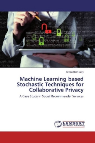 Knjiga Machine Learning based Stochastic Techniques for Collaborative Privacy Ahmed Elmesiry