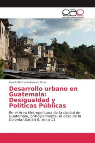 Könyv Desarrollo urbano en Guatemala: Desigualdad y Políticas Públicas Luis Guillermo Velásquez Pérez