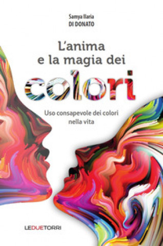 Carte L'anima e la magia dei colori. Uso consapevole dei colori nella vita Samya Ilaria Di Donato