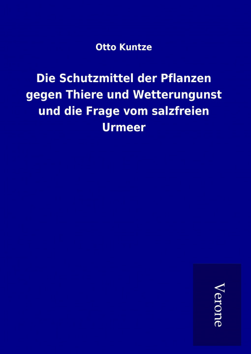 Könyv Die Schutzmittel der Pflanzen gegen Thiere und Wetterungunst und die Frage vom salzfreien Urmeer Otto Kuntze