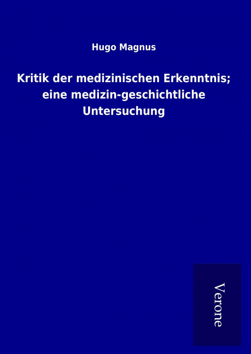 Kniha Kritik der medizinischen Erkenntnis; eine medizin-geschichtliche Untersuchung Hugo Magnus