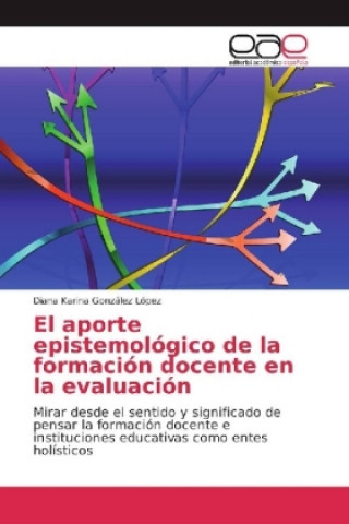 Könyv El aporte epistemológico de la formación docente en la evaluación Diana Karina González López