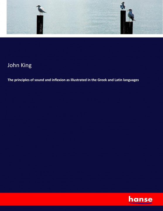 Kniha principles of sound and inflexion as illustrated in the Greek and Latin languages John King