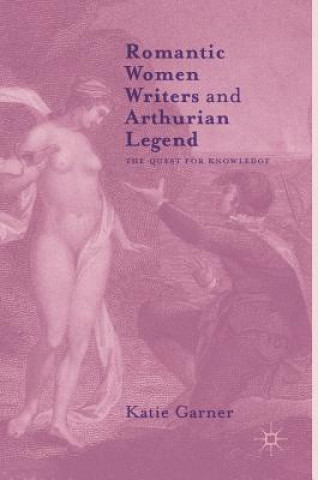 Knjiga Romantic Women Writers and Arthurian Legend Katie Garner