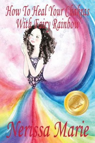 Carte How To Heal Your Chakras With Fairy Rainbow (Children's book about a Fairy, Chakra Healing and Meditation, Picture Books, Kindergarten Books, Toddler Nerissa Marie