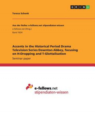 Kniha Accents in the Historical Period Drama Television Series Downton Abbey, focusing on H-Dropping and T-Glottalisation Teresa Schenk