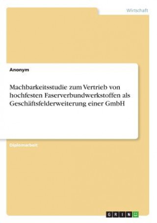 Książka Machbarkeitsstudie zum Vertrieb von hochfesten Faserverbundwerkstoffen als Geschäftsfelderweiterung einer GmbH Anonym