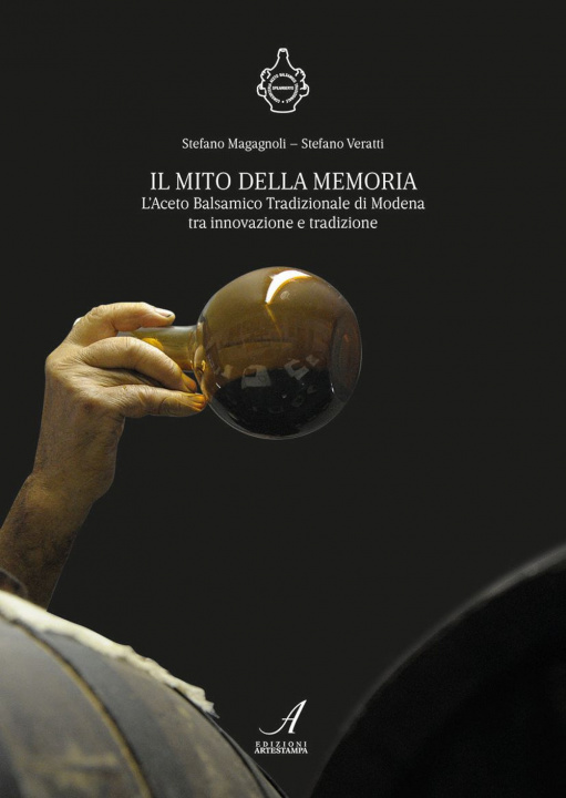 Book Il mito della memoria. L'aceto balsamico tradizionale di Modena tra innovazione e tradizione Stefano Magagnoli