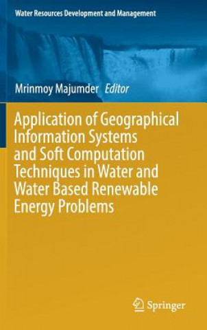 Kniha Application of Geographical Information Systems and Soft Computation Techniques in Water and Water Based Renewable Energy Problems Mrinmoy Majumder