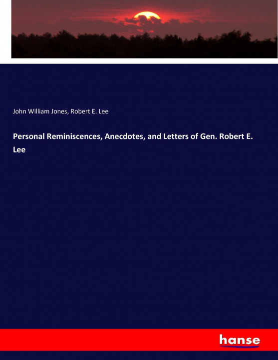 Carte Personal Reminiscences, Anecdotes, and Letters of Gen. Robert E. Lee John William Jones