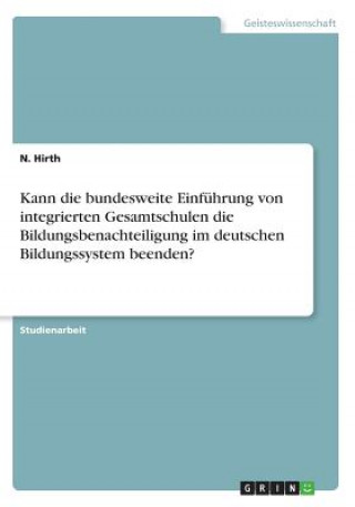 Könyv Kann die bundesweite Einführung von integrierten Gesamtschulen die Bildungsbenachteiligung im deutschen Bildungssystem beenden? N. Hirth