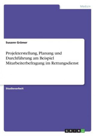Книга Projekterstellung, Planung und Durchführung am Beispiel Mitarbeiterbefragung im Rettungsdienst Susann Grämer