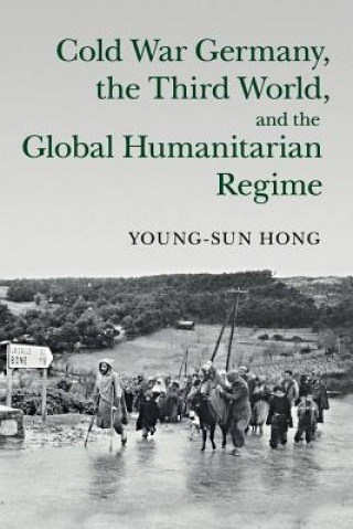 Kniha Cold War Germany, the Third World, and the Global Humanitarian Regime HONG  YOUNG SUN