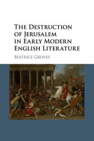 Knjiga Destruction of Jerusalem in Early Modern English Literature GROVES  BEATRICE