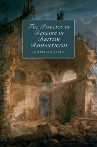 Carte Poetics of Decline in British Romanticism Jonathan Sachs