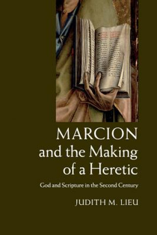 Könyv Marcion and the Making of a Heretic LIEU  JUDITH M.