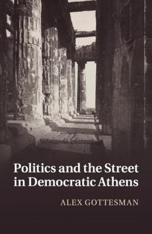 Könyv Politics and the Street in Democratic Athens GOTTESMAN  ALEX