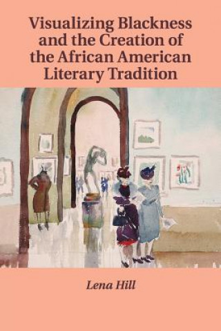 Книга Visualizing Blackness and the Creation of the African American Literary Tradition HILL  LENA