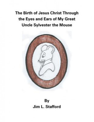 Książka Birth of Jesus Christ Through the Eyes and Ears of My Great Uncle Sylvester the Mouse JIM L. STAFFORD