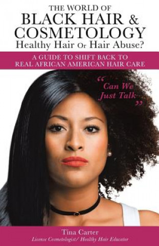 Kniha World of Black Hair & Cosmetology Healthy Hair Or Hair Abuse? A guide to shift back to real African American Hair Care TINA CARTER