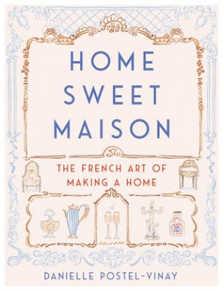 Könyv Home Sweet Maison: The French Art of Making a Home Danielle Postel-Vinay