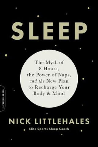 Könyv Sleep : The Myth of 8 Hours, the Power of Naps, and the New Plan to Recharge Your Body and Mind Nick Littlehales