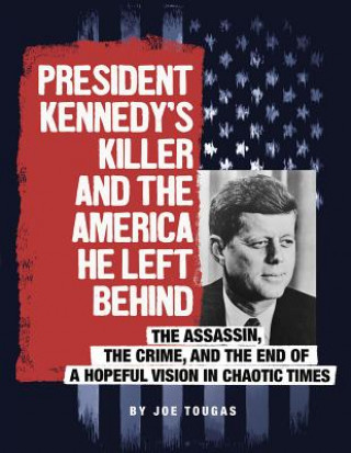 Carte President Kennedy's Killer and the America He Left Behind: The Assassin, the Crime, and the End of a Hopeful Vision in Chaotic Times Joe Tougas