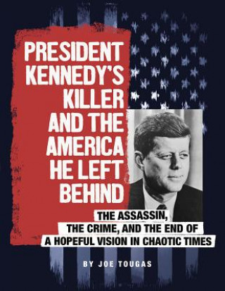 Книга President Kennedy's Killer and the America He Left Behind: The Assassin, the Crime, and the End of a Hopeful Vision in Chaotic Times Joe Tougas