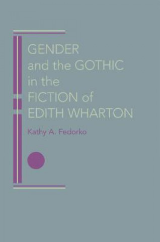 Kniha Gender and the Gothic in the Fiction of Edith Wharton Kathy A. Fedorko