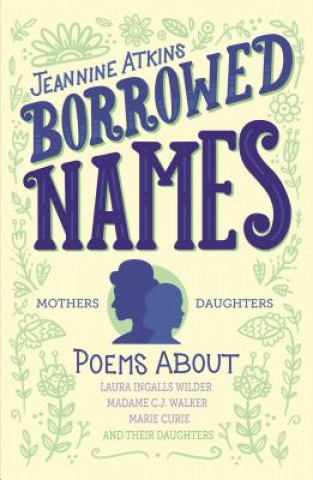 Carte Borrowed Names: Poems about Laura Ingalls Wilder, Madam C.J. Walker, Marie Curie, and Their Daughters Jeannine Atkins