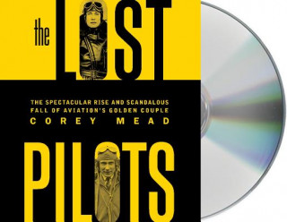 Audio The Lost Pilots: The Spectacular Rise and Scandalous Fall of Aviation's Golden Couple Corey Mead