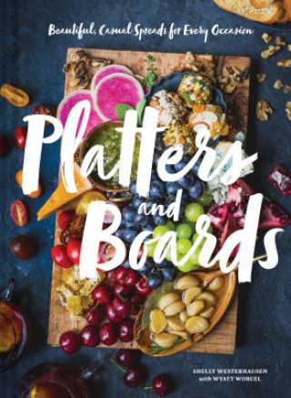 Book Platters and Boards: Beautiful, Casual Spreads for Every Occasion Shelly Westerhausen