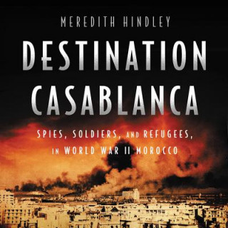 Audio Destination Casablanca: Exile, Espionage, and the Battle for North Africa in World War II Meredith Hindley