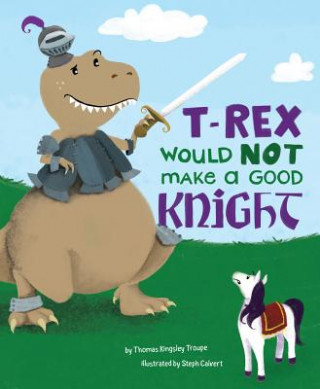 Kniha T-Rex Would Not Make a Good Knight Thomas Kingsley Troupe