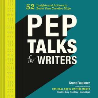 Audio Pep Talks for Writers: 52 Insights and Actions to Boost Your Creative Mojo Grant Faulkner