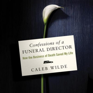 Audio Confessions of a Funeral Director: How Death Saved My Life Caleb Wilde