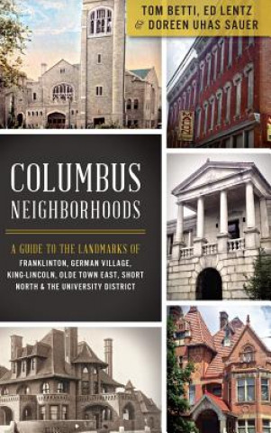 Książka Columbus Neighborhoods: A Guide to the Landmarks of Franklinton, German Village, King-Lincoln, Olde Town East, Short North & the University Di Tom Betti