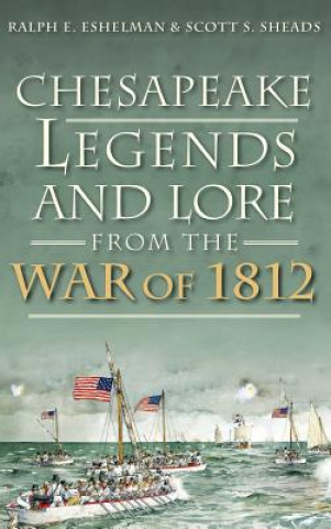 Książka Chesapeake Legends and Lore from the War of 1812 Ralph E. Eshelman