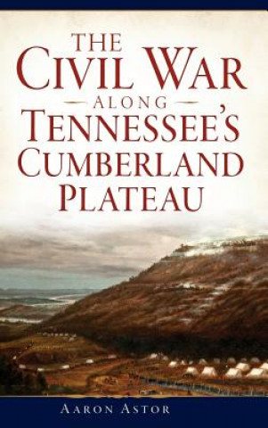 Kniha The Civil War Along Tennessee's Cumberland Plateau Aaron Astor