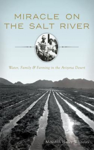 Kniha Miracle on the Salt River: Water, Family & Farming in the Arizona Desert Meredith Haley Whiteley