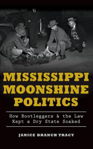 Książka Mississippi Moonshine Politics: How Bootleggers & the Law Kept a Dry State Soaked Janice Branch Tracy