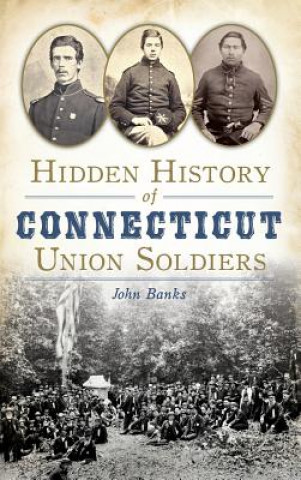 Könyv Hidden History of Connecticut Union Soldiers John Banks