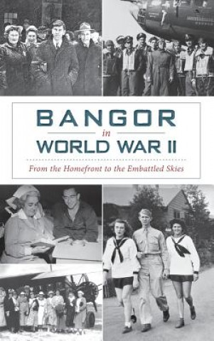 Knjiga Bangor in World War II: From the Homefront to the Embattled Skies David Bergquist