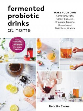 Carte Fermented Probiotic Drinks at Home: Make Your Own Kombucha, Kefir, Ginger Bug, Jun, Pineapple Tepache, Honey Mead, Beet Kvass, and More Felicity Evans
