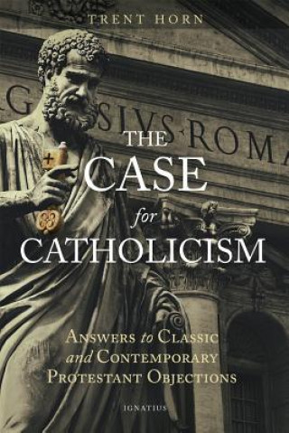 Kniha The Case for Catholicism: Answers to Classic and Contemporary Protestant Objections Trent Horn